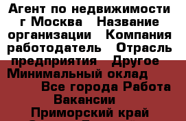 Агент по недвижимости г.Москва › Название организации ­ Компания-работодатель › Отрасль предприятия ­ Другое › Минимальный оклад ­ 100 000 - Все города Работа » Вакансии   . Приморский край,Спасск-Дальний г.